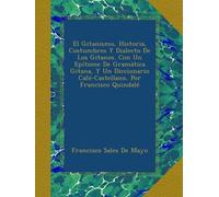 El Gitanismo, Historia, Costumbres Y Dialecto De Los Gitanos. Con Un Epítome De Gramática Gitana, Y Un Diccionario Caló-Castellano, Por Francisco Quindalé