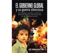 El gobierno global y su guerra silenciosa Esoterismo guerra climtica bioterrorismo e instauracin de un gobierno nico. - Jos Trinidad Cruz Lpez - Author So Jos Trinidad Cruz LpezJos Trinidad Cruz Lpez