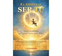 El gozo de ser tú: Volver al origen para cumplir con tu misión de vida