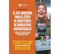 EL GPS MODERNO PARA EL ÉXITO DE DIRECTORES DE NARRATIVAS AUDIOVISUALES: La brújula definitiva para cineastas, creadores de series y directores de los mundos audiovisuales