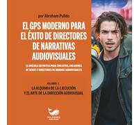 EL GPS MODERNO PARA EL ÉXITO DE DIRECTORES DE NARRATIVAS AUDIOVISUALES - VOLUMEN 2: LA ALQUIMIA DE LA EJECUCIÓN Y EL ARTE DE LA DIRECCIÓN AUDIOVISUAL