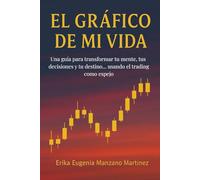 El gráfico de mi vida: Una guía para transformar tu mente, tus decisiones y tu destino .... usando el trading como espejo