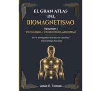 El Gran Atlas del Biomagnetismo: Volumen 1 - Patógenos y Condiciones Asociadas: El Par Biomagnético Ilustrado con Ubicación y Sintomatología Asociada