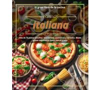 El gran libro de la cocina italiana :Más de 72 platos sencillos, económicos, auténticos y variados. Desde pizzas napolitanas hasta pastas y más.