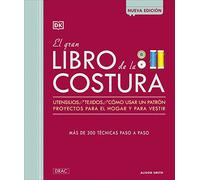 El gran libro de la Costura: Utensilios, Tejidos, cómousar un patrón, proyectos para el hogar y para vestir. Más de 300 técnicas paso a paso