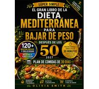 EL GRAN LIBRO DE LA DIETA MEDITERRÁNEA PARA BAJAR DE PESO DESPUÉS DE LOS 50 2027: 120+ recetas fáciles con 5 ingredientes, comidas en 30 minutos y plan de alimentación de 30 días paras principiantes.
