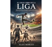 El Gran Libro de la Liga: Historia, anécdotas, curiosidades, leyendas, partidos épicos y todo lo que un amante del fútbol español tiene que conocer