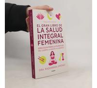 El Gran Libro De La Salud Integral Femenina: Una Guía Para La Plenitud Del Cuerp O, La Mente Y El Espíritu / The Big Book Of Comprehensive Women's Health
