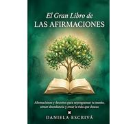 El Gran Libro de las Afirmaciones: Afirmaciones y decretos para reprogramar tu mente, atraer abundancia y crear la vida que deseas