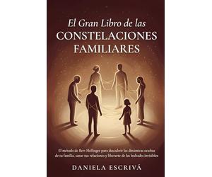 El Gran Libro de las Constelaciones Familiares: El método de Bert Hellinger para descubrir las dinámicas ocultas de tu familia, sanar tus relaciones y liberarte de las lealtades invisibles