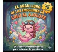 El Gran Libro de las Emociones de Lolo el Ajolote: 24 Cuentos y Herramientas para entender lo que siento