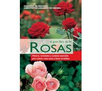 El gran libro de las rosas: Historia, variedades y cuidados esenciales para cultivar rosas sanas y llenas de belleza