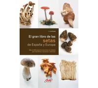 El gran libro de las setas de España y Europa: Más de 200 especies descritas con detalle para identificar, recolectar y disfrutar