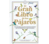 El Gran Libro de los Pájaros: Los mejores relatos, ensayos y poemas de la literatura alada universal