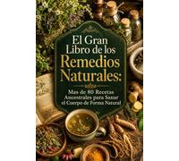 El Gran Libro de los Remedios Naturales: Mas de 80 Recetas Ancestrales para Sanar el Cuerpo de Forma Natural