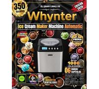 El gran libro de Whynter Ice Cream Maker Machine Automatic: ¡Más de 350 recetas gourmet y creativas para toda la familia: helados cremosos, gelatos ... batidos, postres helados y mucho más!