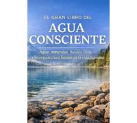 EL GRAN LIBRO DEL AGUA CONSCIENTE: Agua, minerales, fluidos vivos y la arquitectura líquida de la vida humana
