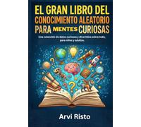 EL GRAN LIBRO DEL CONOCIMIENTO ALEATORIO PARA MENTES CURIOSAS: Una colección de datos curiosos y divertidos sobre todo, para niños y adultos