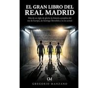 El Gran Libro del Real Madrid: Más de un siglo de gloria: la historia completa del Rey de Europa, de Santiago Bernabéu a la era actual