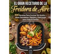 EL GRAN RECETARIO DE LA FREIDORA DE AIRE: 300 Recetas Para Cocinar Sin Aceite - Ideas Saludables, Rápidas y Deliciosas para Toda la Familia