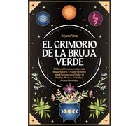El Grimorio de la Bruja Verde: El Manual Fundamental para la Magia Natural. Crea los Hechizos más Efectivos con el Poder de Hierbas, Plantas, Cristales y Aceites Esenciales.