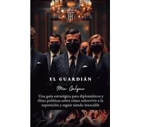 El Guardián: Una guía estratégica para diplomáticos y élites políticas sobre cómo sobrevivir a la exposición y seguir siendo intocable