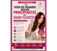 EL GUÍA DE USUARIO PARA PRINCIPIANTES DE SHARK FLEXSTYLE: Aprende técnicas de peinado con aire, técnicas de fijación, rutinas diarias, solución de ... real a través de instrucciones paso a pa