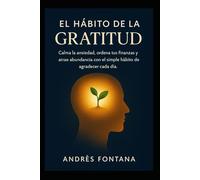 El Hábito de la Gratitud: Calma la ansiedad, ordena tus finanzas y atrae abundancia con el simple hábito de agradecer cada día.