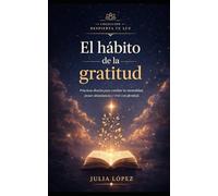 El hábito de la gratitud: Prácticas diarias para cambiar tu mentalidad, atraer abundancia y vivir con plenitud