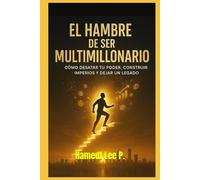 “EL HAMBRE DE SER MULTIMILLONARIO”: Cómo desatar Tu Poder, Construir Imperios y Dejar un Legado