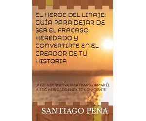 EL HEROE DEL LINAJE: GUÍA PARA DEJAR DE SER EL FRACASO HEREDADO Y CONVERTIRTE EN EL CREADOR DE TU HISTORIA: LA GUÍA DEFINITIVA PARA TRANSFORMAR EL MIEDO HEREDADO EN ÉXITO CONSCIENTE