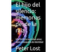El hijo del silencio: memorias desde la raiz: Una historia real sobre amor, dolor y busqueda de identidad