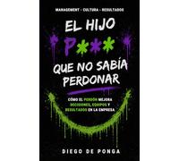 El Hijo P*** que no sabía perdonar: Cómo el perdón mejora decisiones, equipos y resultados en la empresa