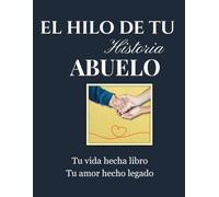 El Hilo de Tu Historia Abuelo: un viaje nostálgico a través de sus recuerdos, travesuras de infancia e hitos históricos para atesorar su legado por generaciones