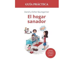 El hogar sanador. Guía práctica: Herramientas para la sanidad y liberación con niños y jóvenes.