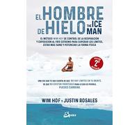 El hombre de hielo: The Iceman. El método Wim Hof de control de la respiración y exposición al frío extremo para superar los límites, estar más sano y potenciar la forma física