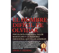 EL HOMBRE DIFICIL DE OLVIDAR: PSICOLOGÍA FEMENINA, VALOR MASCULINO Y LA MADUREZ EMOCIONAL QUE ELLAS ADMIRAN.