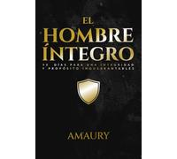 El Hombre íntegro: 90 Días Para Una Integridad Y Propósito Inquebrantables