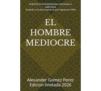 EL HOMBRE MEDIOCRE: EDICIÓN CONTEMPORÁNEA REVISADA Y AMPLIADA. Fundada en la obra original de José Ingenieros (1913)
