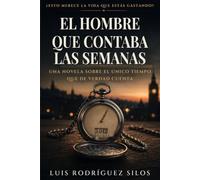El hombre que contaba las semanas: Una novela sobre el único tiempo que de verdad cuenta