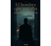 El hombre que miraba desde fuera: Historia de un hombre que creyó no existir