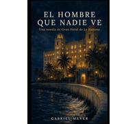 EL HOMBRE QUE NADIE VE: Una novela de Gran Hotel de La Habana
