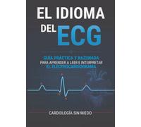 El idioma del ECG: Guía práctica y razonada para aprender a leer e interpretar el electrocardiograma desde cero, paso a paso, con casos clínicos para enfermería y medicina.
