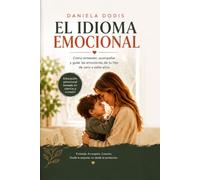 El idioma emocional: Cómo entender, acompañar y guiar las emociones de tu hijo de cero a siete años