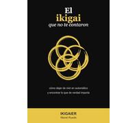 El ikigai que no te contaron: Cómo dejar de vivir en automático y encontrar lo que de verdad importa