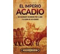 El Imperio Acadio: Un Fascinante Recorrido Por El Auge Y La Caída De Los Acadios (Spanish Edition)