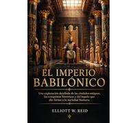 EL IMPERIO BABILÓNICO: Una exploración detallada de las ciudades antiguas, las conquistas históricas y el legado que dio forma a la sociedad humana.