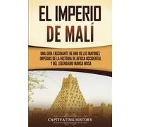 El Imperio de Malí: Una guía fascinante de uno de los mayores imperios de la historia de África Occidental y del legendario Mansa Musa