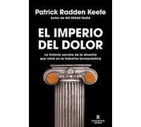 El imperio del dolor/ Empire of Pain: La Historia Secreta De La Dinastía Que Reinó En La Industria Farmacéutica/ the Secret History of ... That Reigned in the Pharmaceutical Industry