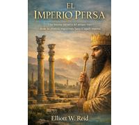 EL IMPERIO PERSA: Una historia narrativa del antiguo Irán, desde las primeras migraciones hasta el legado imperial.